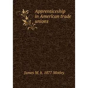    Apprenticeship in American trade unions James Marvin Motley Books
