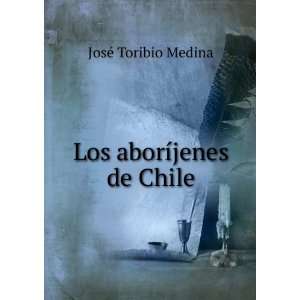  Los aborÃ­jenes de Chile JosÃ© Toribio Medina Books