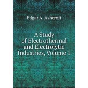   and Electrolytic Industries, Volume 1 Edgar A. Ashcroft Books