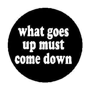 Proverb Saying Quote  WHAT GOES UP MUST COME DOWN  Pinback Button 1 