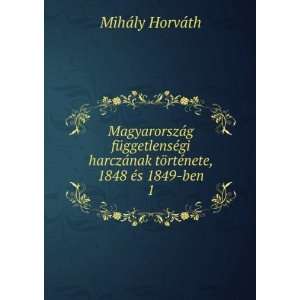   tÃ¶rtÃ©nete, 1848 Ã©s 1849 ben. 1 MihÃ¡ly HorvÃ¡th Books