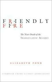 Friendly Fire The Near Death of the Transatlantic Alliance 