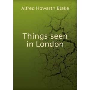  Things seen in London Alfred Howarth Blake Books