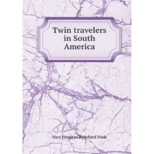   Twin travelers in South America Mary Hazelton Blanchard Wade Books