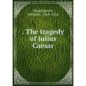   The tragedy of Julius Caesar William, 1564 1616 Shakespeare Books