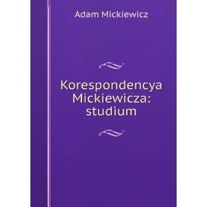    Korespondencya Mickiewicza studium Adam Mickiewicz Books