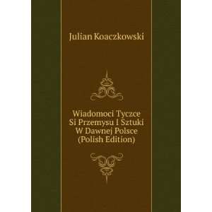  Wiadomoci Tyczce Si Przemysu I Sztuki W Dawnej Polsce 