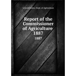  Report of the Commissioner of Agriculture . 1887 United 