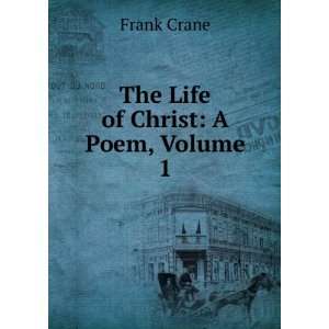  The Life of Christ A Poem, Volume 1 Frank Crane Books