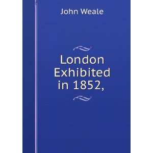London Exhibited in 1852, . John Weale  Books