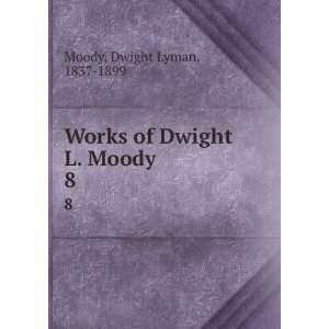  Works of Dwight L. Moody. 8 Dwight Lyman, 1837 1899 Moody Books