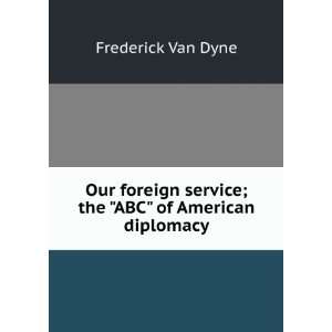   service; the ABC of American diplomacy Frederick Van Dyne Books