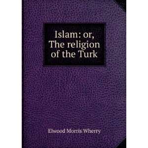  Islam or, The religion of the Turk Elwood Morris Wherry Books