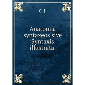  Anatomia syntaxeos sive Syntaxis illustrata . C. J 