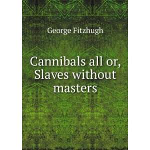  Cannibals all or, Slaves without masters George Fitzhugh Books