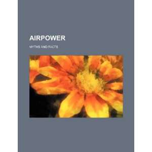  Airpower myths and facts (9781234264734) U.S. Government 