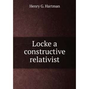  Locke a constructive relativist Henry G. Hartman Books