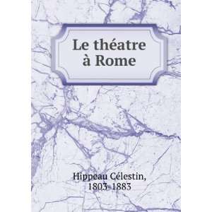    Le thÃ©atre Ã  Rome 1803 1883 Hippeau CÃ©lestin Books