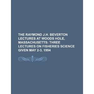 The Raymond J.H. Beverton lectures at Woods Hole, Massachusetts three 