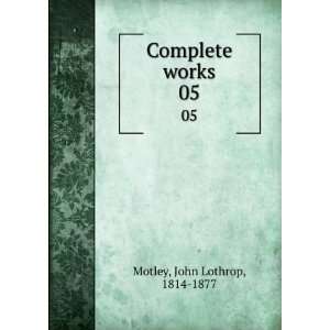  Complete works. 05 John Lothrop, 1814 1877 Motley Books