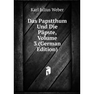   Und Die PÃ¤pste, Volume 3 (German Edition) Karl Julius Weber Books