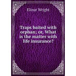 Traps baited with orphan; or, What is the matter with life insurance 