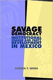 Savage Democracy Institutional Change and Party Development in Mexico 