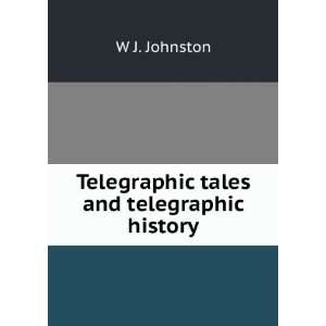  Telegraphic tales and telegraphic history W J. Johnston 