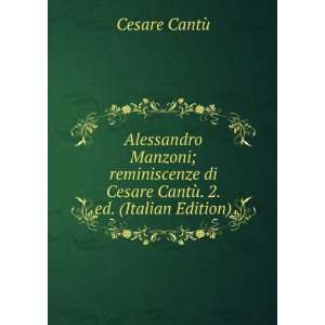  Alessandro Manzoni; reminiscenze di Cesare CantÃ¹. 2. ed 