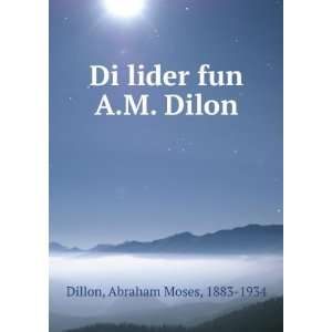    Di lider fun A.M. Dilon Abraham Moses, 1883 1934 Dillon Books