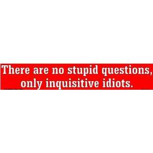  There are no stupid questions, only inquisitive idiots 