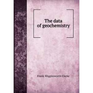  The Data of Geochemistry Frank Wigglesworth Clarke Books