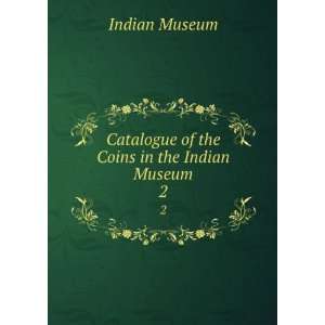   Catalogue of the Coins in the Indian Museum. 2 Indian Museum Books