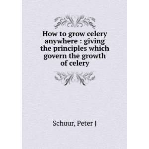   principles which govern the growth of celery Peter J. Schuur Books