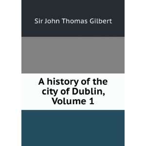  A history of the city of Dublin, Volume 1 Sir John Thomas 