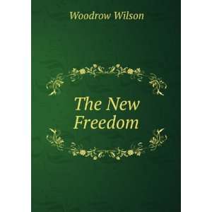  The New Freedom Woodrow Wilson Books