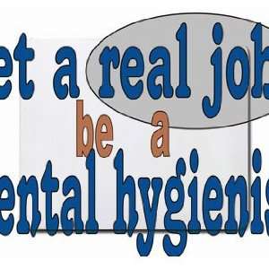  get a real job be a dental hygienist Mousepad Office 