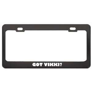 Got Vikki? Girl Name Black Metal License Plate Frame Holder Border Tag