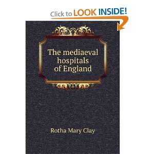  The mediaeval hospitals of England Rotha Mary Clay Books