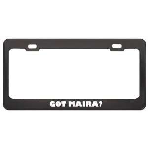 Got Maira? Girl Name Black Metal License Plate Frame Holder Border Tag