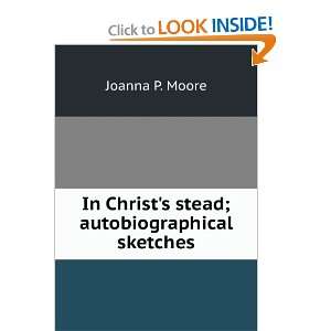  In Christs stead; autobiographical sketches Joanna P. Moore Books