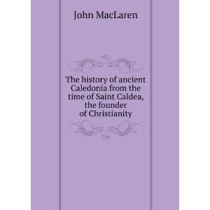 The history of ancient Caledonia from the time of Saint Caldea, the 