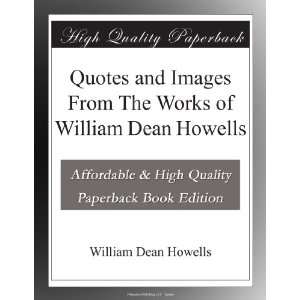 com Quotes and Images From The Works of William Dean Howells William 