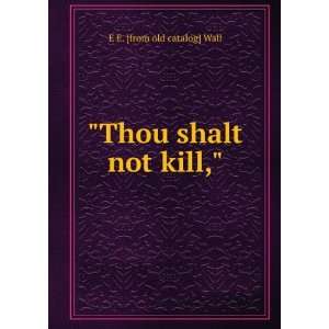  Thou shalt not kill, E E. [from old catalog] Wall 