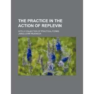  The practice in the action of replevin; with a collection 