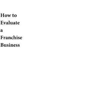 to Evaluate a Franchise Business (How to Evaluate a Franchise Business 