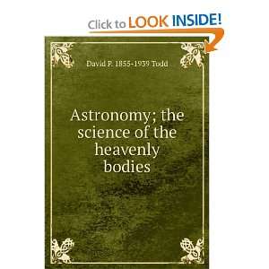  Astronomy; the science of the heavenly bodies David P 