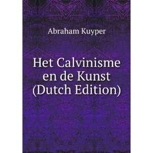  Het Calvinisme en de Kunst (Dutch Edition) Abraham Kuyper 