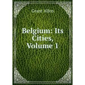  Belgium Its Cities, Volume 1 Grant Allen Books