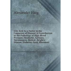   . Brights Disease, Diabetes, Gout, Rheumati Alexander Haig Books